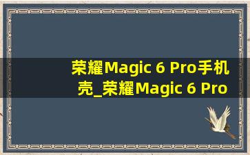 荣耀Magic 6 Pro手机壳_荣耀Magic 6 Pro手机壳原装